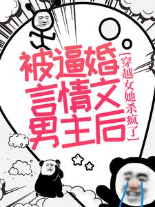已完结小说《被逼婚言情文男主后，穿越女她杀疯了》章节在线阅读