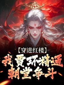 穿进红楼，我贾环精通朝堂争斗完整版小说，穿进红楼，我贾环精通朝堂争斗贾环
