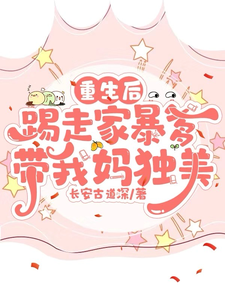 完结版《重生后踢走家暴爹带我妈独美》免费阅读