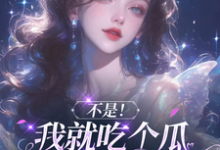不是!我就吃个瓜怎么成团宠了?这本小说怎么样?免费在线阅读试试-艾米文学
