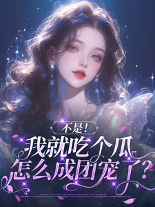 不是！我就吃个瓜怎么成团宠了？这本小说怎么样？免费在线阅读试试