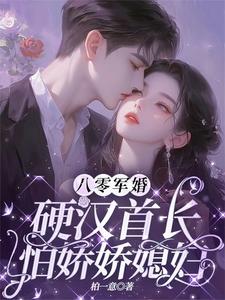 八零军婚：硬汉首长怕娇娇媳妇免费阅读，八零军婚：硬汉首长怕娇娇媳妇章节目录