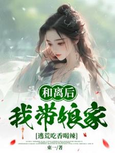 和离后，我带娘家逃荒吃香喝辣完整版小说，和离后，我带娘家逃荒吃香喝辣最新章节
