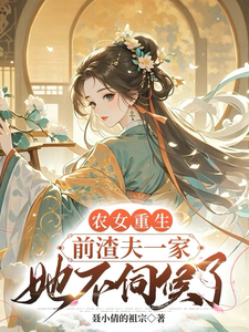 小说完整版《农女重生，前渣夫一家她不伺候了》免费阅读