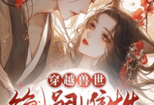穿越兽世:无嗣雌性多崽多福小说的最新章节在哪里更新?免费追踪阅读-艾米文学