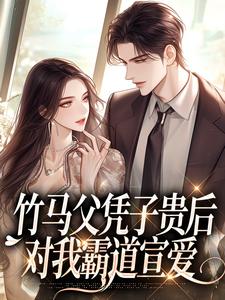 完整版的竹马父凭子贵后，对我霸道宣爱小说在哪里可以免费读到？