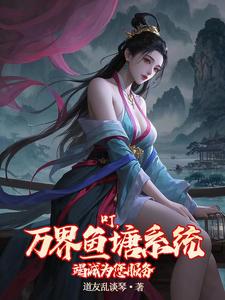 在线免费阅读叮，万界鱼塘系统竭诚为您服务完整小说
