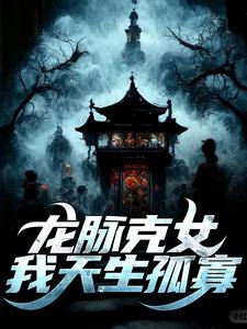 周深深敖灵境小说龙脉克女，我天生孤寡在线阅读章节