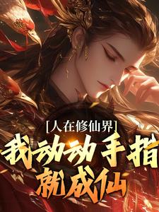 完结版《人在修仙界，我动动手指就成仙》章节目录在线阅读
