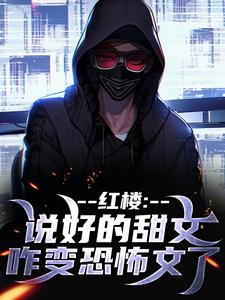 红楼：说好的甜文咋变恐怖文了这本小说完结了吗？免费查看最新章节