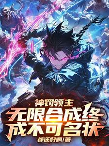 已完结小说《神罚领主：无限合成终成不可名状》在线章节阅读