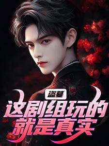 小说《盗墓：这剧组玩的就是真实》完整版章节免费阅读