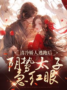 完整版的清冷娇人逃跑后，阴鸷太子急红眼小说在哪里可以免费读到？