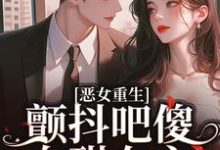 恶女重生,颤抖吧傻白甜女主!这本小说在哪里可以看?哪里有免费试读章节?-艾米文学