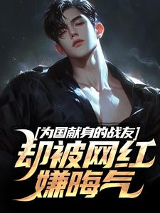 为国献身的战友却被网红嫌晦气小说有没有完结版在线？