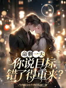 命剩一天，你说目标错了得重来？小说免费资源，命剩一天，你说目标错了得重来？在线阅读