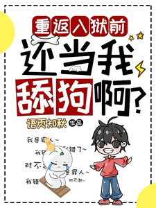 重返入狱前，还当我舔狗啊？这本小说完结了吗？免费查看最新章节