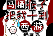 天降马桶搋子,把我干到西游完整版小说,天降马桶搋子,把我干到西游最新章节-艾米文学