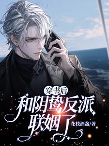 穿书后和阴鸷反派联姻了这本小说在哪里可以看？哪里有免费试读章节？