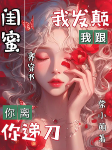 闺蜜齐穿书我发颠你递刀你离我跟这本小说完结了吗？免费查看最新章节