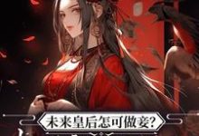 未来皇后怎可做妾?权臣宠姬私逃小说最新章节在哪里可以读到?-艾米文学