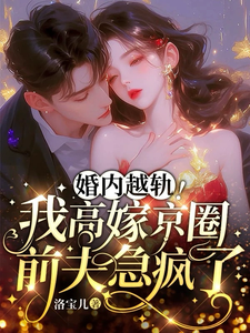 完结版《婚内越轨！我高嫁京圈前夫急疯了》章节阅读