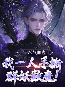 完整版的一坛气血蛊，我一人手撕群妖数魔！小说在哪里可以免费读到？