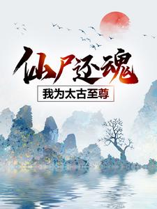 仙尸还魂：我为太古至尊云逍宁颜小说大结局免费试读