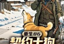 重生86:契约土狗,承包兴安岭完整版小说,重生86:契约土狗,承包兴安岭最新章节-艾米文学