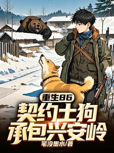 重生86：契约土狗，承包兴安岭完整版小说，重生86：契约土狗，承包兴安岭最新章节