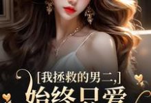 云枝小说《我拯救的男二,始终只爱白月光女主》完整版免费阅读-艾米文学