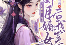医妃难求:穿成奸臣嫡女后我笑了小说的免费电子版在哪里可以下载或阅读?-艾米文学