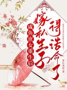 咸鱼庶女重生后嫁私生子得诰命了完整版小说，咸鱼庶女重生后嫁私生子得诰命了最新章节
