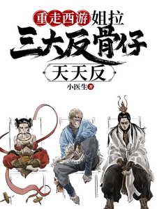 重走西游：姐拉三大反骨仔天天反唐安，重走西游：姐拉三大反骨仔天天反在线无弹窗阅读