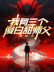 完整版小说《我有三个傻白甜师父》免费阅读