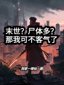 完结版《末世？尸体多？那我可不客气了》在线免费阅读