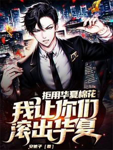 完结版《拒用华夏棉花，我让你们滚出华夏》章节目录在线阅读