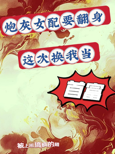 炮灰女配要翻身，这次换我当首富小说全文阅读需要付费吗？寻找免费资源