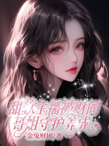 哪里能找到甜软主播被财阀哥姐守护养成小说的全部章节？