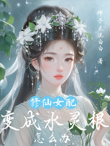 修仙女配变成水灵根怎么办小说免费资源，修仙女配变成水灵根怎么办在线阅读