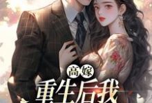 小说《高嫁:重生后我守着老公赢麻了》完整版在线章节免费阅读-艾米文学