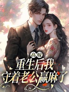 小说《高嫁：重生后我守着老公赢麻了》完整版在线章节免费阅读