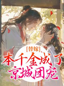 完结版《替嫁：本千金成了京城团宠》免费阅读