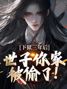 下狱三年后，世子你家被偷了！小说无弹窗阅读的网站推荐