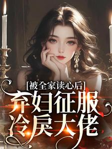 被全家读心后，弃妇征服冷戾大佬完整版小说免费阅读，被全家读心后，弃妇征服冷戾大佬小说