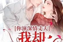 你演深情丈夫,我却信以为真这本小说怎么样?免费在线阅读试试-艾米文学