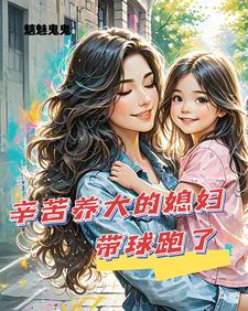 辛苦养大的媳妇带球跑了小说最新更新在哪里？免费在线看