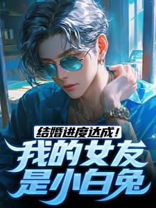 结婚进度达成！我的女友是小白兔陆祁明赖娇娇小说完结版章节在线阅读