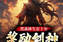 求黑森林生存十年,奖励剑神巅峰修为小说免费资源-艾米文学