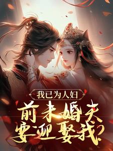 我已为人妇，前未婚夫要迎娶我？这本小说完结了吗？免费查看最新章节